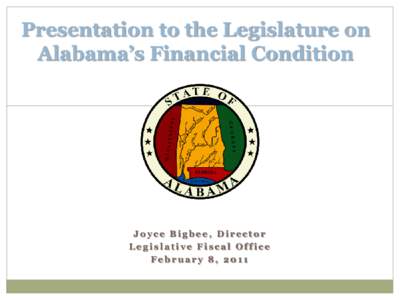 Presentation to the Legislature on Alabama’s Financial Condition Joyce Bigbee, Director Legislative Fiscal Office February 8, 2011