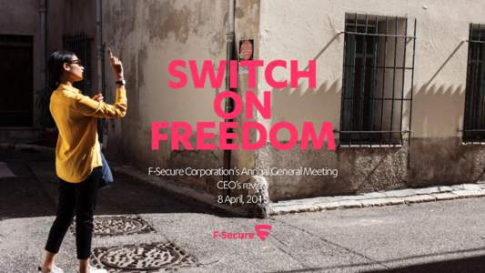 SWITCH ON FREEDOM F-Secure Corporation’s Annual General Meeting CEO’s review 8 April, 2015