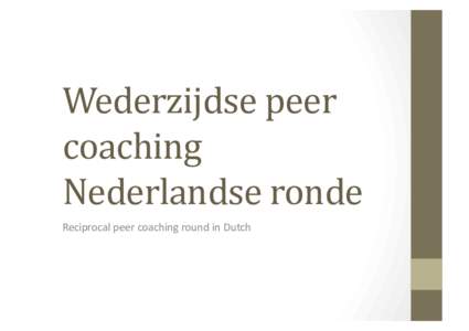Wederzijdse	peer	 coaching	 Nederlandse	ronde Reciprocal	peer	coaching	round	in	Dutch	  Wat	is	wederzijds	peer