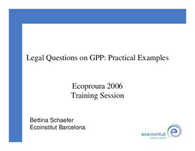 Legal Questions on GPP: Practical Examples  Ecoproura 2006 Training Session Bettina Schaefer Ecoinstitut Barcelona