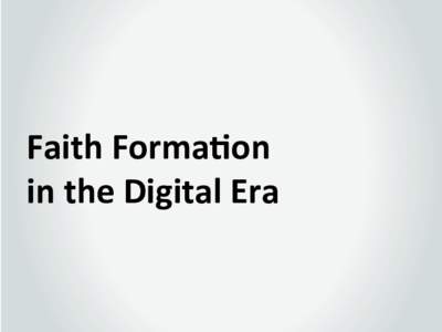 Faith	
  Forma*on	
  	
   in	
  the	
  Digital	
  Era	
   	
   The	
  Gospel	
  is	
  s+ll	
  good	
  news	
  to	
   the	
  world.	
  	
  