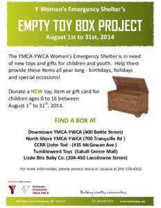 Y Women’s Emergency Shelter’s  EMPTY TOY BOX PROJECT August 1st to 31st, 2014 The YMCA-YWCA Women’s Emergency Shelter is in need of new toys and gifts for children and youth. Help them