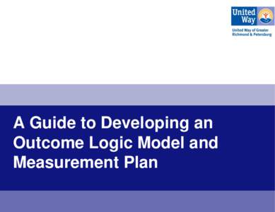 A Guide to Developing an Outcome Logic Model and Measurement Plan Presentation Outline Section 1: Overview of Outcome Measurement