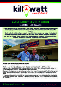 CASE STUDY LEVEL 2 AUDIT CAIRNS HARDWARE “Power is a high cost for any business,” said Cairns Hardware Assistant Operations Manager, Jeremy Cooper. “We wanted to look at potential savings and sustainability across 