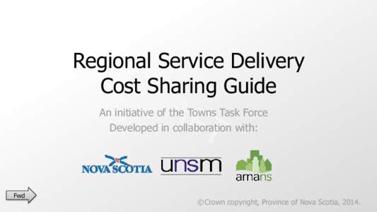 Regional Service Delivery Cost Sharing Guide An initiative of the Towns Task Force Developed in collaboration with:  Fwd