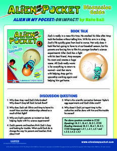 Discussion Guide ALIEN IN MY POCKET: ON IMPACT! by Nate Ball BOOK TALK Zack is really in a mess this time. He crashed his bike after Amp took the brakes without telling him. With his arm in a sling,