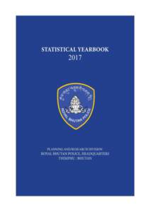 PREFACE The Statistical Yearbook 2017 of Royal Bhutan Police is the 6th edition of its kind which is published annually. The main purpose of the Statistical Yearbook is to provide in a single volume a comprehensive com