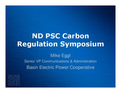 ND PSC Carbon Regulation Symposium Mike Eggl Senior VP Communications & Administration  Basin Electric Power Cooperative