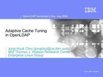 OpenLDAP Developer’s Day, Aug[removed]Adaptive Cache Tuning in OpenLDAP Jong-Hyuk Choi ([removed]) IBM Thomas J. Watson Research Center