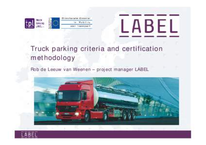 Truck parking criteria and certification methodology Rob de Leeuw van Weenen – project manager LABEL Crime at or around TPAs: possible risks/ influencing factors
