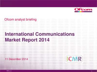 Ofcom analyst briefing  International Communications Market Report[removed]December 2014