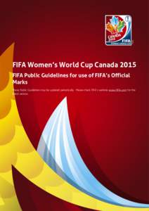 FIFA Women’s World Cup Canada 2015 FIFA Public Guidelines for use of FIFA’s Official Marks These Public Guidelines may be updated periodically. Please check FIFA’s website www.FIFA.com for the latest version.