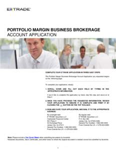 PORTFOLIO MARGIN BUSINESS BROKERAGE ACCOUNT APPLICATION COMPLETE YOUR E*TRADE APPLICATION IN THREE EASY STEPS The Portfolio Margin Business Brokerage Account Application you requested begins on the following page.