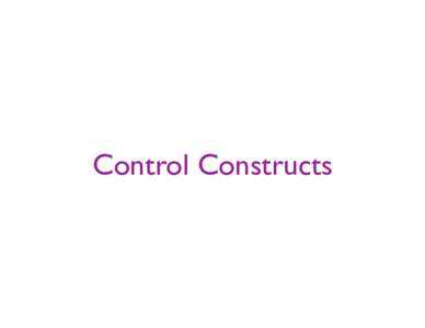 Control Constructs  Control Constructs These will change the sequential execution order	 
 Will cover the main constructs in some detail