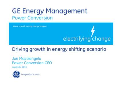 GE Energy Management Power Conversion We’re at work making change happen Driving growth in energy shifting scenario Joe Mastrangelo