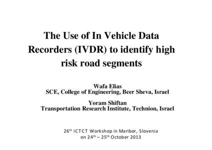 The Use of In Vehicle Data Recorders (IVDR) to identify high risk road segments Wafa Elias SCE, College of Engineering, Beer Sheva, Israel Yoram Shiftan