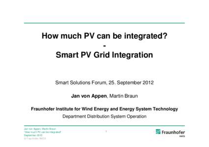 How much PV can be integrated? Smart PV Grid Integration Smart Solutions Forum, 25. September 2012 Jan von Appen, Martin Braun Fraunhofer Institute for Wind Energy and Energy System Technology