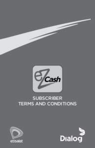 SUBSCRIBER TERMS AND CONDITIONS eZ CASH SUBSCRIBER TERMS AND CONDITIONS These terms and conditions shall govern the use of the eZ Cash Services provided by Dialog Axiata PLC, bearing company No. PQ 38 and having