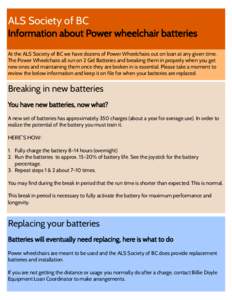 ALS Society of BC Information about Power wheelchair batteries At the ALS Society of BC we have dozens of Power Wheelchairs out on loan at any given time. The Power Wheelchairs all run on 2 Gel Batteries and breaking the