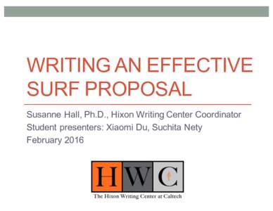 WRITING AN EFFECTIVE SURF PROPOSAL Susanne Hall, Ph.D., Hixon Writing Center Coordinator Student presenters: Xiaomi Du, Suchita Nety February 2016