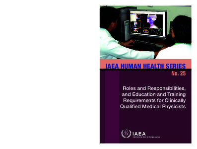 IAEA HUMAN HEALTH SERIES No. 25  This publication provides internationally harmonized recommendations on the roles and responsibilities of clinically qualified medical physicists working in one or more of the specialties