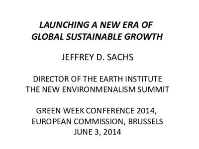 LAUNCHING A NEW ERA OF GLOBAL SUSTAINABLE GROWTH JEFFREY D. SACHS DIRECTOR OF THE EARTH INSTITUTE THE NEW ENVIRONMENALISM SUMMIT