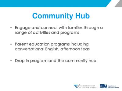 Community Hub • Engage and connect with families through a range of activities and programs • Parent education programs including conversational English, afternoon teas • Drop in program and the community hub
