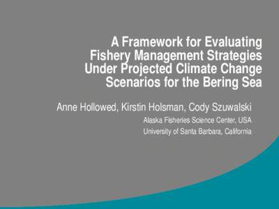 A Framework for Evaluating Fishery Management Strategies Under Projected Climate Change Scenarios for the Bering Sea Anne Hollowed, Kirstin Holsman, Cody Szuwalski Alaska Fisheries Science Center, USA