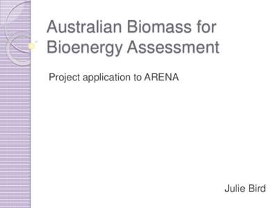 Australian Biomass for Bioenergy Assessment Project application to ARENA Julie Bird
