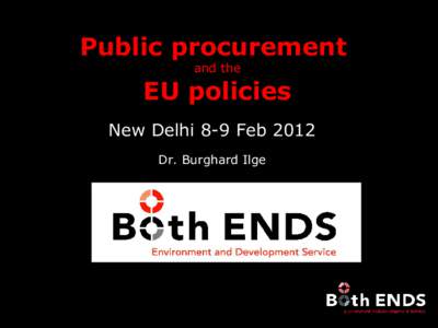 Public procurement and the EU policies New Delhi 8-9 Feb 2012 Dr. Burghard Ilge