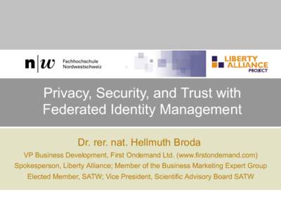 Privacy, Security, and Trust with Federated Identity Management Dr. rer. nat. Hellmuth Broda VP Business Development, First Ondemand Ltd. (www.firstondemand.com) Spokesperson, Liberty Alliance; Member of the Business Mar