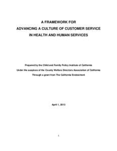 A FRAMEWORK FOR ADVANCING A CULTURE OF CUSTOMER SERVICE IN HEALTH AND HUMAN SERVICES Prepared by the Child and Family Policy Institute of California Under the auspices of the County Welfare Directors Association of Calif