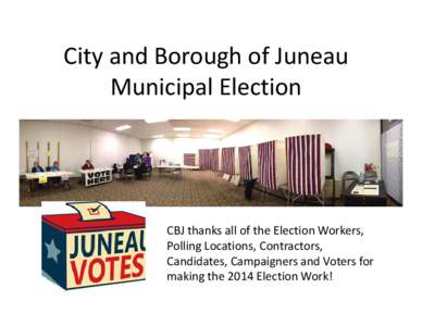 City and Borough of Juneau Municipal Election CBJ thanks all of the Election Workers, Polling Locations, Contractors, Candidates, Campaigners and Voters for