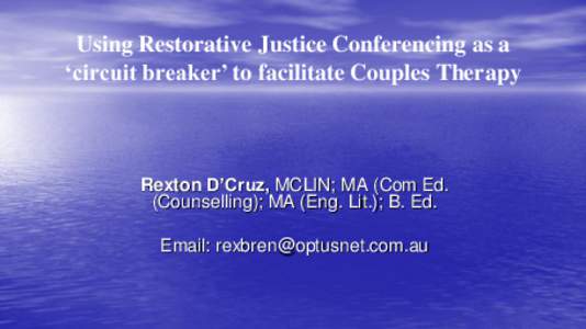 Using Restorative Justice Conferencing as a ‘circuit breaker’ to facilitate Couples Therapy Rexton D’Cruz, MCLIN; MA (Com Ed. (Counselling); MA (Eng. Lit.); B. Ed. Email: 