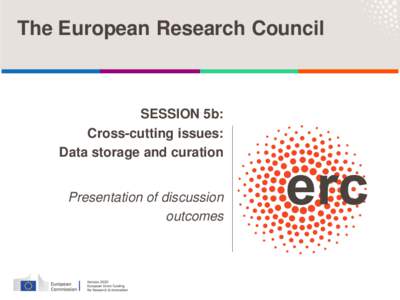 The European Research Council  SESSION 5b: Cross-cutting issues: Data storage and curation Presentation of discussion