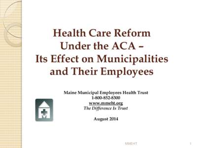 Health Care Reform Under the ACA – Its Effect on Municipalities and Their Employees Maine Municipal Employees Health Trust[removed]