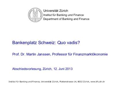 Universität Zürich Institut für Banking und Finance Department of Banking and Finance Bankenplatz Schweiz: Quo vadis? Prof. Dr. Martin Janssen, Professor für Finanzmarktökonomie