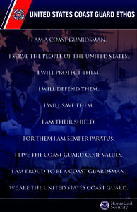 UNITED STATES COAST GUARD ETHOS I AM A COAST GUARDSMAN. I SERVE THE PEOPLE OF THE UNITED STATES. I WILL PROTECT THEM. I WILL DEFEND THEM. I WILL SAVE THEM.