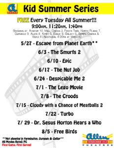 FREE Every Tuesday All Summer!!! 9:00AM, 11:20AM, 1:40PM SHOWING AT: AVIATOR 10, MALL CINEMA 3, FIESTA TWIN, NORTH PLAINS 7, DURANGO 9, ALLEN 8, AZTEC 5, EAGLE 9, GALAXY 8, SIERRA CINEMA & VIDEO 4 (ADDITIONAL 4:00PM AT V
