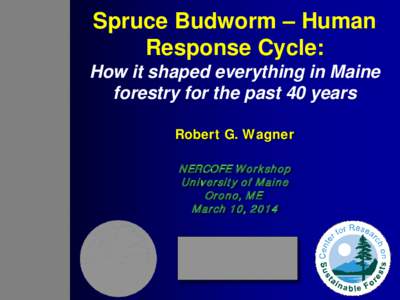 Spruce Budworm – Human Response Cycle: How it shaped everything in Maine forestry for the past 40 years Robert G. Wagner NERCOFE W ork shop