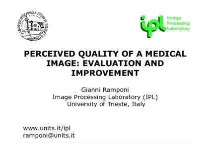 PERCEIVED QUALITY OF A MEDICAL IMAGE: EVALUATION AND IMPROVEMENT Gianni Ramponi Image Processing Laboratory (IPL) University of Trieste, Italy