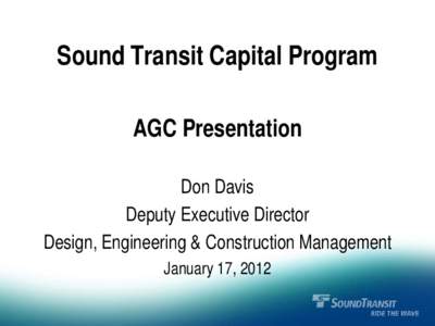 Sound Transit Capital Program AGC Presentation Don Davis Deputy Executive Director Design, Engineering & Construction Management January 17, 2012