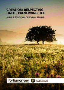 CREATION: RESPECTING LIMITS, PRESERVING LIFE A BIBLE STUDY BY DEBORAH STORIE This Bible study is from the forTomorrow series. The others focus on family, social, economic and institutional barriers