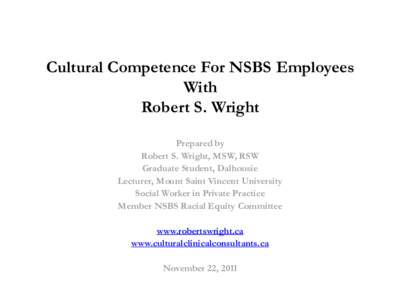 Cultural Competence For NSBS Employees With Robert S. Wright Prepared by Robert S. Wright, MSW, RSW Graduate Student, Dalhousie