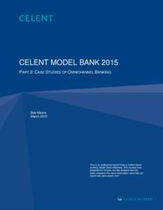 CELENT MODEL BANK 2015 PART 2: CASE STUDIES OF OMNICHANNEL BANKING Bob Meara March 2015