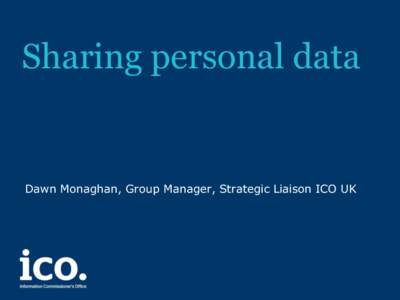 Sharing personal data  Dawn Monaghan, Group Manager, Strategic Liaison ICO UK DPA considerations when sharing between organisations