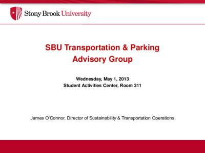 SBU Transportation & Parking Advisory Group Wednesday, May 1, 2013 Student Activities Center, Room 311  James O’Connor, Director of Sustainability & Transportation Operations