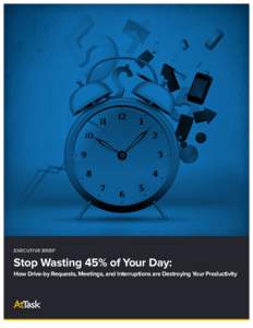 EXECUTIVE BRIEF  Stop Wasting 45% of Your Day: How Drive-by Requests, Meetings, and Interruptions are Destroying Your Productivity  Do you have drive-by requests coming at you like a spray of bullets? Do constant fire