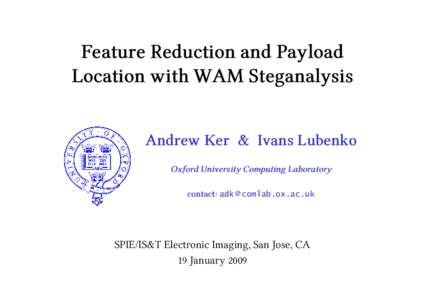 Feature Reduction and Payload Location with WAM Steganalysis Andrew Ker & Ivans Lubenko Oxford University Computing Laboratory contact: adk @ comlab.ox.ac.uk