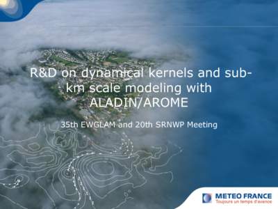 R&D on dynamical kernels and subkm scale modeling with ALADIN/AROME 35th EWGLAM and 20th SRNWP Meeting Outline